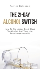 The 21-Day Alcohol Switch: How To No Longer Be A Slave To Alcohol And Your Life Revolving Around It Cover Image