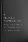A People’s Reformation: Building the English Church in the Elizabethan Parish (McGill-Queen's Studies in the History of Religion #98) By Lucy Moffat Kaufman Cover Image