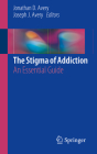 The Stigma of Addiction: An Essential Guide By Jonathan D. Avery (Editor), Joseph J. Avery (Editor) Cover Image