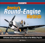 America's Round-Engine Warbirds: Airframes and Powerplants at the Close of the Military Prop Era By Bill Yenne Cover Image