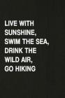 Live with Sunshine, Swim the Sea, Drink the Wild Air, Go Hiking: Hiking Log Book, Complete Notebook Record of Your Hikes. Ideal for Walkers, Hikers an Cover Image