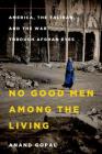 No Good Men Among the Living: America, the Taliban, and the War through Afghan Eyes (American Empire Project) Cover Image