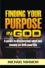 Finding Your Purpose in God: A Guide to Discovering What You Should Do with Your Life By Michael Nwimoh Cover Image