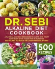Dr. Sebi Alkaline Diet Cookbook: A Natural Way for Beginners to Clean and Treat your Body with Foods High in Alkaline. 500 Recipes to Detox the Liver By Kelli Newman Cover Image