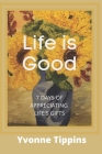 Life is Good: 7 Days of Appreciating Life's Gifts By Yvonne Tippins Cover Image