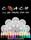 Coach I'll Be There For You Mandala Coloring Book: Funny Football Coach Mandala Coloring Book Cover Image