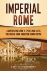 Imperial Rome: A Captivating Guide to Events and Facts You Should Know About the Roman Empire By Captivating History Cover Image