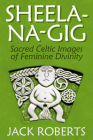 Sheela-Na-Gig: Sacred Celtic Images of Feminine Divinity Cover Image