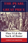 The Pearl of Great Price: Pius VI & the Sack of Rome By Christian Browne Cover Image