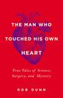 The Man Who Touched His Own Heart: True Tales of Science, Surgery, and Mystery By Rob Dunn Cover Image