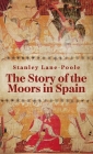 Story Of The Moors In Spain Hardcover By Stanley Lane-Poole Cover Image