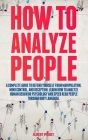 How to Analyze People: The Ultimate Guide To Success at Work, In Life, and For Happy Relationships. Improve Your Social Skills, Emotional Agi Cover Image