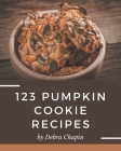 123 Pumpkin Cookie Recipes: A Pumpkin Cookie Cookbook Everyone Loves! Cover Image