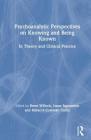 Psychoanalytic Perspectives on Knowing and Being Known: In Theory and Clinical Practice By Brent Willock (Editor), Ionas Sapountzis (Editor), Rebecca Coleman Curtis (Editor) Cover Image