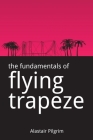The Fundamentals of Flying Trapeze By Alastair Pilgrim Cover Image