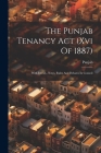 The Punjab Tenancy Act (xvi Of 1887): With Introd., Notes, Rules And Debates In Council By Punjab (Created by) Cover Image
