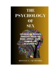 The Psychology of Sex: Exploring The Intricate Processes Underlying Sexual Arousal, Desire, Behavior, And Relationships. Cover Image