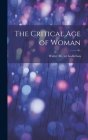 The Critical Age of Woman By Walter M. (Walter Matthew) Gallichan (Created by) Cover Image