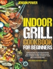 Indoor Grill Cookbook for Beginners: Your Gateway To Delicious Indoor Grilling Recipes At Home, Discover Succulent Meals To Make At Home And Enjoy The By Jenson Power Cover Image
