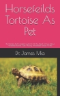 Horsefeilds Tortoise As Pet: The Ultimate And Complete Guide On All You Need To Know About Horsefeilds Tortoise, Care, Housing, (Horsefeilds Tortoi Cover Image