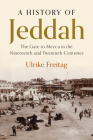 A History of Jeddah: The Gate to Mecca in the Nineteenth and Twentieth Centuries By Ulrike Freitag Cover Image