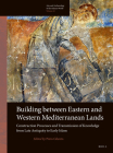 Building Between Eastern and Western Mediterranean Lands: Construction Processes and Transmission of Knowledge from Late Antiquity to Early Islam (Arts and Archaeology of the Islamic World) By Piero Gilento (Volume Editor) Cover Image