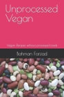Unprocessed Vegan: Vegan Recipes without processed foods By Bahman Farzad Cover Image