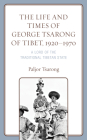 The Life and Times of George Tsarong of Tibet, 1920-1970: A Lord of the Traditional Tibetan State (Studies in Modern Tibetan Culture) By Paljor Tsarong Cover Image