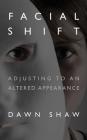 Facial Shift: Adjusting to an Altered Appearance By Dawn Shaw Cover Image