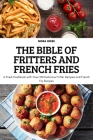 The Bible of Fritters and French Fries: A Fried Cookbook with Over 100 Delicious Fritter Recipes and French Fry Recipes Cover Image