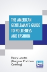 The American Gentleman's Guide To Politeness And Fashion: Or, Familiar Letters To His Nephews. New Edition, Carefully Revised By The Author. Cover Image