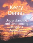 Understanding and Overcoming Religious Addiction By Kerry Dennis Cover Image