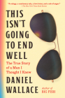 This Isn't Going to End Well: The True Story of a Man I Thought I Knew By Daniel Wallace Cover Image