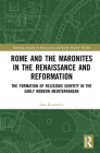 Rome and the Maronites in the Renaissance and Reformation: The Formation of Religious Identity in the Early Modern Mediterranean (Routledge Studies in Renaissance and Early Modern Worlds of) Cover Image