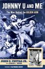 Johnny U and Me: The Man Behind the Golden Arm By John C. Unitas Jr., Edward L. Brown, Raymond Berry (Foreword by) Cover Image