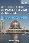 30 Things to Do, 30 Places to Visit and 30 Must See In Vancouver By Rick Casey Cover Image