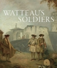 Watteau's Soldiers: Scenes of Military Life in Eighteenth-Century France Cover Image