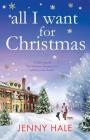 All I Want for Christmas: A feel good Christmas romance to warm your heart By Jenny Hale Cover Image