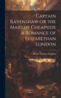 Captain Ravenshaw or the Maid of Cheapside a Romance of Elizabethan London Cover Image