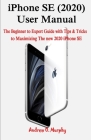 iPhone SE (2020) User Manual: The Beginner to Expert Guide with Tips & Tricks to Maximizing The new 2020 iPhone SE By Andrew O. Murphy Cover Image