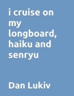 i cruise on my longboard, haiku and senryu By Dan Lukiv Cover Image