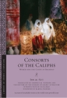 Consorts of the Caliphs: Women and the Court of Baghdad (Library of Arabic Literature #13) By Ibn Al-Sāʿī, Shawkat M. Toorawa (Translator), The Editors of the Library o Literature (Translator) Cover Image