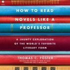 How to Read Novels Like a Professor: A Jaunty Exploration of the World's Favorite Literary Form By Thomas C. Foster, Tristan Wright (Read by) Cover Image