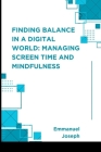 Finding Balance in a Digital World: Managing Screen Time and Mindfulness By Emmanuel Joseph Cover Image