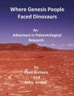 Where Genesis People Faced Dinosaurs: An Adventure in Paleontological Research By Paul Rosnau Cover Image