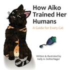 How Aiko Trained Her Humans: A Guide for Every Cat By Kelly a. Oehlschlager Cover Image