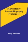 Marse Henry: An Autobiography (Volume 1) By Henry Watterson Cover Image