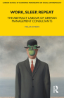 Work, Sleep, Repeat: The Abstract Labour of German Management Consultants (Lse Monographs on Social Anthropology #83) By Felix Stein Cover Image