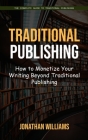 Traditional Publishing: The Complete Guide to Traditional Publishing (How to Monetize Your Writing Beyond Traditional Publishing) Cover Image