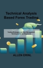 Technical Analysis Based Forex Trading: Trading Strategies and Risk Management Techniques for the Beginners By Allen Erinl Cover Image